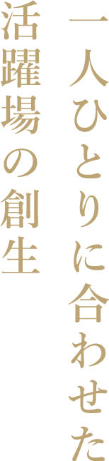 一人ひとりに合わせた活躍場の創生